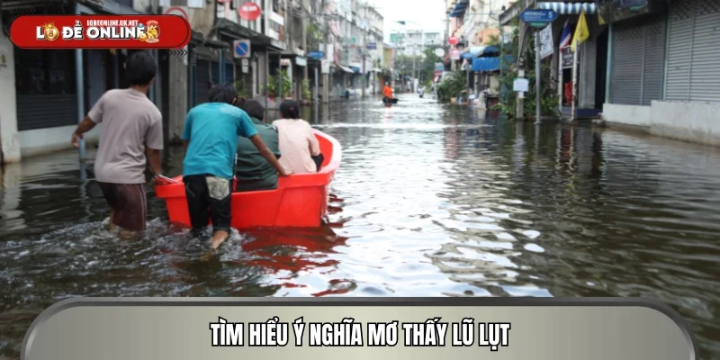 Tìm hiểu ý nghĩa mơ thấy lũ lụt